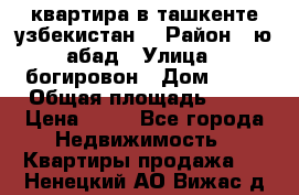 квартира в ташкенте.узбекистан. › Район ­ ю.абад › Улица ­ богировон › Дом ­ 53 › Общая площадь ­ 42 › Цена ­ 21 - Все города Недвижимость » Квартиры продажа   . Ненецкий АО,Вижас д.